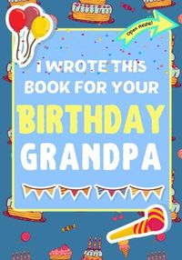 Cover image for I Wrote This Book For Your Birthday Grandpa: The Perfect Birthday Gift For Kids to Create Their Very Own Book For Grandpa