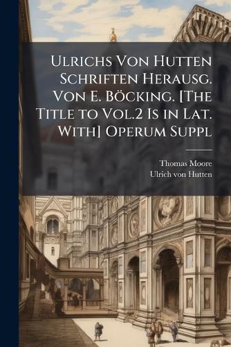 Cover image for Ulrichs Von Hutten Schriften Herausg. Von E. Bocking. [The Title to Vol.2 Is in Lat. With] Operum Suppl