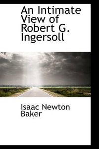 Cover image for An Intimate View of Robert G. Ingersoll