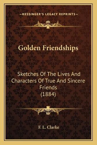 Golden Friendships: Sketches of the Lives and Characters of True and Sincere Friends (1884)