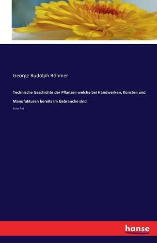 Cover image for Technische Geschichte der Pflanzen welche bei Handwerken, Kunsten und Manufakturen bereits im Gebrauche sind: Erster Teil