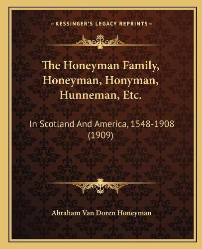 Cover image for The Honeyman Family, Honeyman, Honyman, Hunneman, Etc.: In Scotland and America, 1548-1908 (1909)