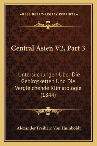 Cover image for Central Asien V2, Part 3: Untersuchungen Uber Die Gebirgsketten Und Die Vergleichende Klimatologie (1844)