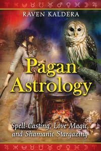 Cover image for Pagan Astrology: Spell-Casting, Love Magic, and Shamanic Stargazing