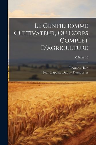 Cover image for Le Gentilhomme Cultivateur, Ou Corps Complet D'Agriculture, Volume 10