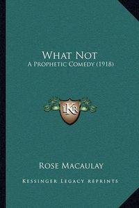 Cover image for What Not: A Prophetic Comedy (1918)