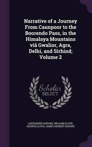 Narrative of a Journey from Caunpoor to the Boorendo Pass, in the Himalaya Mountains Via Gwalior, Agra, Delhi, and Sirhind; Volume 2