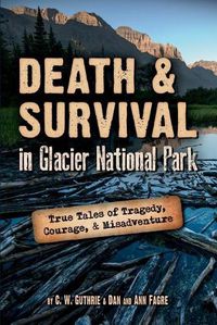 Cover image for Death & Survival in Glacier National Park: True Tales of Tragedy, Courage, and Misadventure