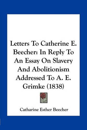 Letters to Catherine E. Beecher: In Reply to an Essay on Slavery and Abolitionism Addressed to A. E. Grimke (1838)