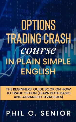 Cover image for Options Trading Crash Course in Plain and Simple English: The Beginners' Guide Book On How To Trade Option (Learn Both Basic And Advanced Strategies)