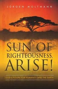 Cover image for Sun of Righteousness, Arise!: God's Future for Humanity and the Earth