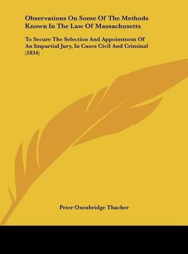 Cover image for Observations on Some of the Methods Known in the Law of Massachusetts: To Secure the Selection and Appointment of an Impartial Jury, in Cases Civil and Criminal (1834)