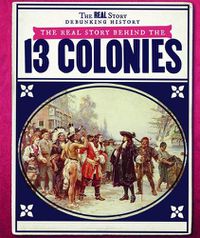 Cover image for The Real Story Behind the Thirteen Colonies