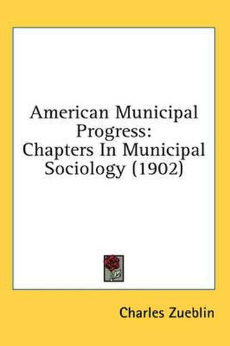 Cover image for American Municipal Progress: Chapters in Municipal Sociology (1902)