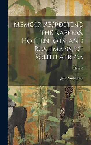 Cover image for Memoir Respecting the Kaffers, Hottentots, and Bosjemans, of South Africa; Volume 1