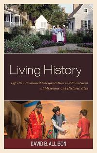 Cover image for Living History: Effective Costumed Interpretation and Enactment at Museums and Historic Sites