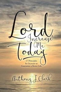 Cover image for Lord, Increase Me Today: 17 Principles for Increase to Guarantee a Better Life.