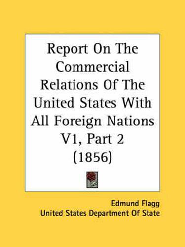 Cover image for Report on the Commercial Relations of the United States with All Foreign Nations V1, Part 2 (1856)