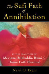 Cover image for The Sufi Path of Annihilation: In the Tradition of Mevlana Jalaluddin Rumi and Hasan Lutfi Shushud