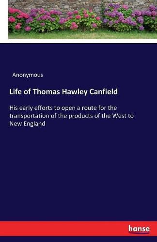 Life of Thomas Hawley Canfield: His early efforts to open a route for the transportation of the products of the West to New England