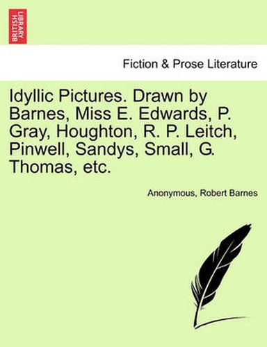 Cover image for Idyllic Pictures. Drawn by Barnes, Miss E. Edwards, P. Gray, Houghton, R. P. Leitch, Pinwell, Sandys, Small, G. Thomas, Etc.