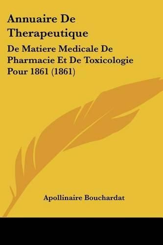 Annuaire de Therapeutique: de Matiere Medicale de Pharmacie Et de Toxicologie Pour 1861 (1861)