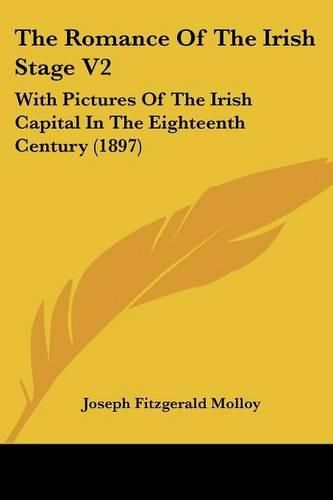 The Romance of the Irish Stage V2: With Pictures of the Irish Capital in the Eighteenth Century (1897)