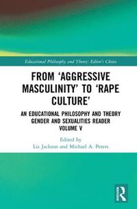 Cover image for From 'Aggressive Masculinity' to 'Rape Culture': An Educational Philosophy and Theory Gender and Sexualities Reader, Volume V