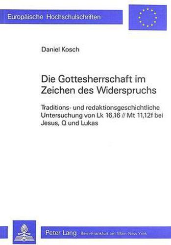 Cover image for Die Gottesherrschaft Im Zeichen Des Widerspruchs: Traditions- Und Redaktionsgeschichtliche Untersuchung Von Lk 16, 16//MT 11,12f Bei Jesus, Q Und Lukas