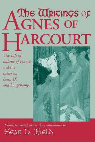 Cover image for Writings Of Agnes Of Harcourt: The Life of Isabelle of France and the Letter on Louis IX and Longchamp