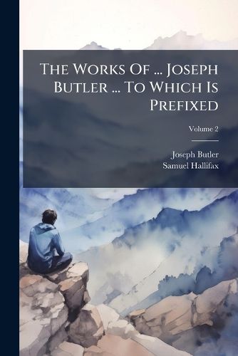Cover image for The Works Of ... Joseph Butler ... To Which Is Prefixed