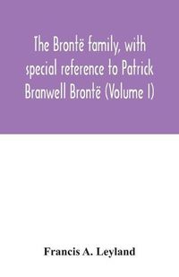 Cover image for The Bronte family, with special reference to Patrick Branwell Bronte (Volume I)