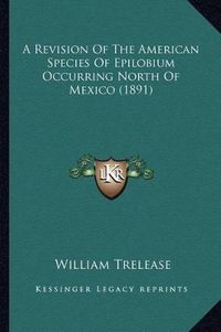 Cover image for A Revision of the American Species of Epilobium Occurring North of Mexico (1891)