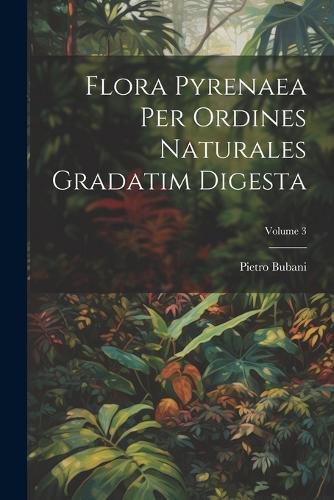 Cover image for Flora Pyrenaea Per Ordines Naturales Gradatim Digesta; Volume 3