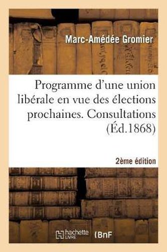 Programme d'Une Union Liberale En Vue Des Elections Prochaines. Consultations... (2e Ed.)