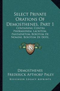 Cover image for Select Private Orations of Demosthenes, Part 1: Containing Contra Phormionem, Lacritum, Pantaenetum, Boeotum de Nomine, Boeotum de Dote, Dionysodorum (1898)