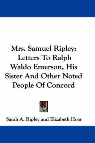 Cover image for Mrs. Samuel Ripley: Letters to Ralph Waldo Emerson, His Sister and Other Noted People of Concord