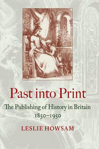 Past into Print: The Publishing of History in Britain 1850-1950