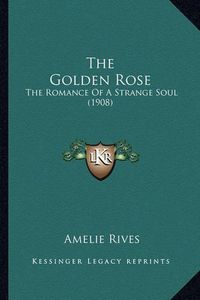 Cover image for The Golden Rose: The Romance of a Strange Soul (1908)