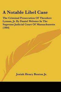 Cover image for A Notable Libel Case: The Criminal Prosecution of Theodore Lyman, JR. by Daniel Webster in the Supreme Judicial Court of Massachusetts (1904)