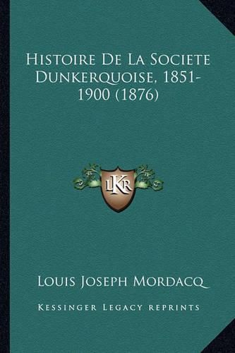 Cover image for Histoire de La Societe Dunkerquoise, 1851-1900 (1876)