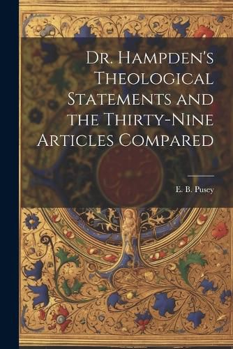 Cover image for Dr. Hampden's Theological Statements and the Thirty-nine Articles Compared