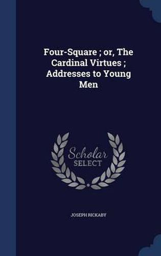 Four-Square; Or, the Cardinal Virtues; Addresses to Young Men