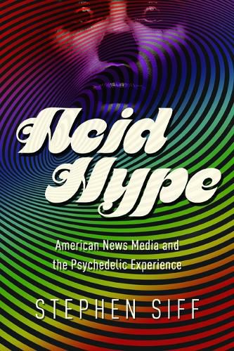 Cover image for Acid Hype: American News Media and the Psychedelic Experience