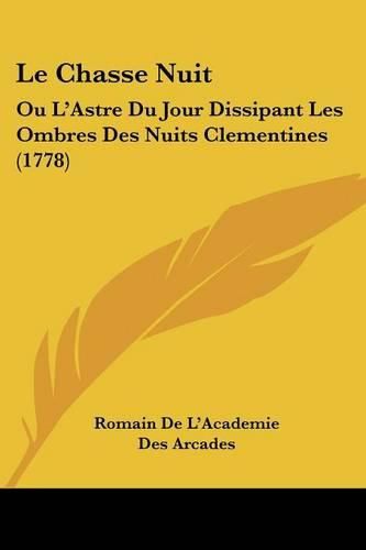 Cover image for Le Chasse Nuit: Ou L'Astre Du Jour Dissipant Les Ombres Des Nuits Clementines (1778)