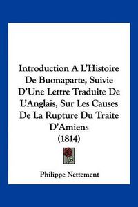 Cover image for Introduction A L'Histoire de Buonaparte, Suivie D'Une Lettre Traduite de L'Anglais, Sur Les Causes de La Rupture Du Traite D'Amiens (1814)