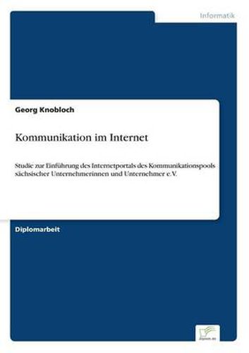 Cover image for Kommunikation im Internet: Studie zur Einfuhrung des Internetportals des Kommunikationspools sachsischer Unternehmerinnen und Unternehmer e.V.