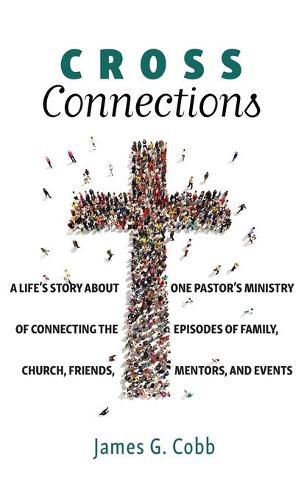 Cross Connections: A Life's Story about One Pastor's Ministry of Connecting the Episodes of Family, Church, Friends, Mentors, and Events