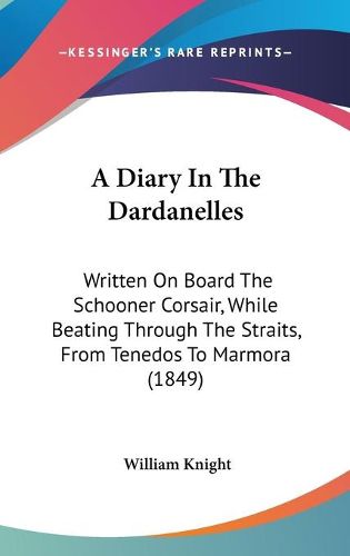 Cover image for A Diary In The Dardanelles: Written On Board The Schooner Corsair, While Beating Through The Straits, From Tenedos To Marmora (1849)