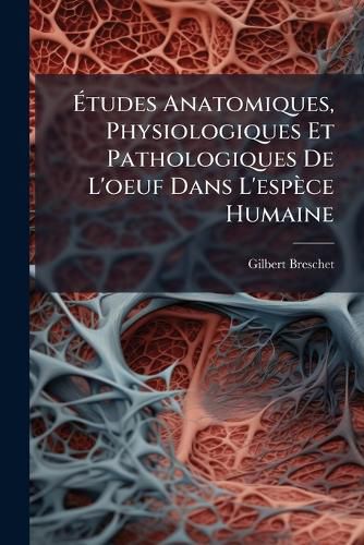 Cover image for Tudes Anatomiques, Physiologiques Et Pathologiques de L'Oeuf Dans L'Esp Ce Humaine: Et Dans Quelques Unes Des Principales Familles Des Animaux Vert Br?'s ... Avec Six Planches